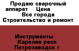 Продаю сварочный аппарат  › Цена ­ 2 500 - Все города Строительство и ремонт » Инструменты   . Карелия респ.,Петрозаводск г.